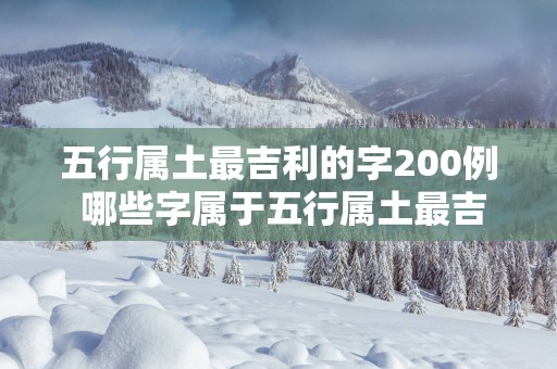 五行属土最吉利的字200例 哪些字属于五行属土最吉利的200个字