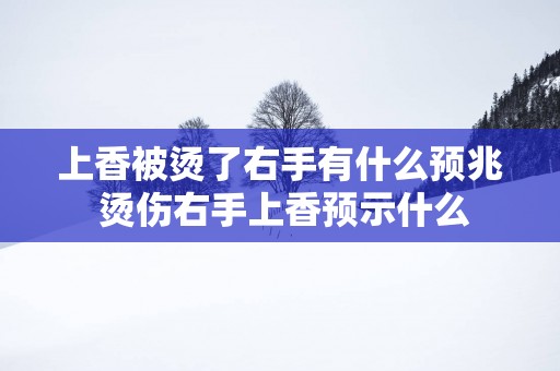 上香被烫了右手有什么预兆 烫伤右手上香预示什么
