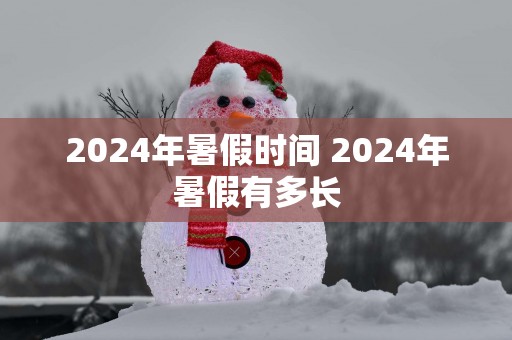 2025年暑假时间 2025年暑假有多长