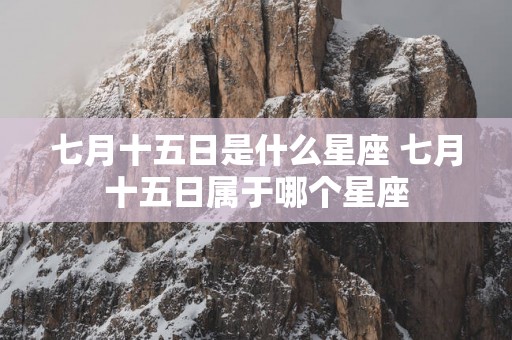 七月十五日是什么星座 七月十五日属于哪个星座