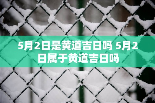 5月2日是黄道吉日吗 5月2日属于黄道吉日吗