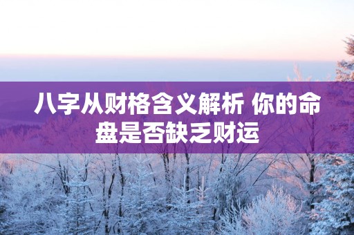 八字从财格含义解析 你的命盘是否缺乏财运