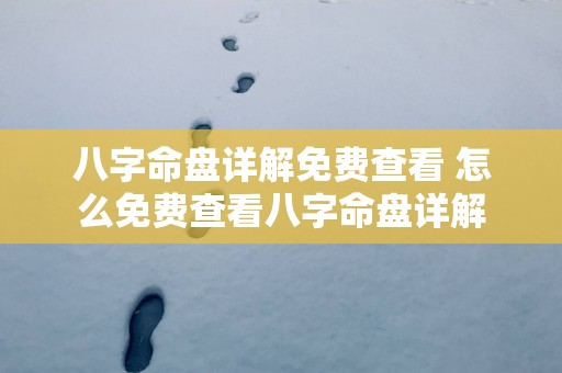 八字命盘详解免费查看 怎么免费查看八字命盘详解