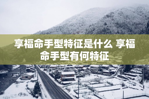 享福命手型特征是什么 享福命手型有何特征