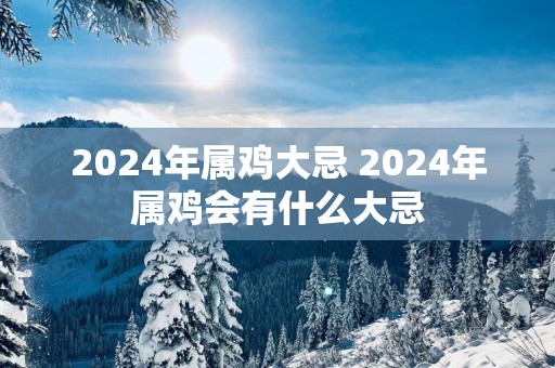 2025年属鸡大忌 2025年属鸡会有什么大忌