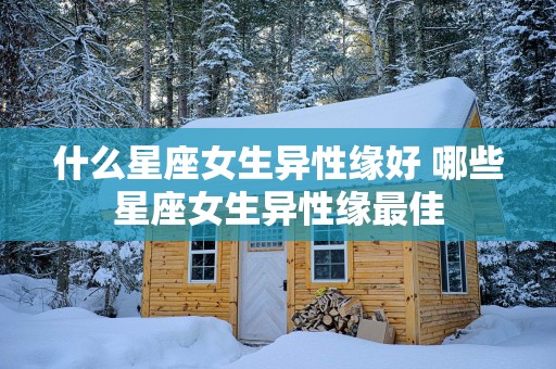 什么星座女生异性缘好 哪些星座女生异性缘最佳