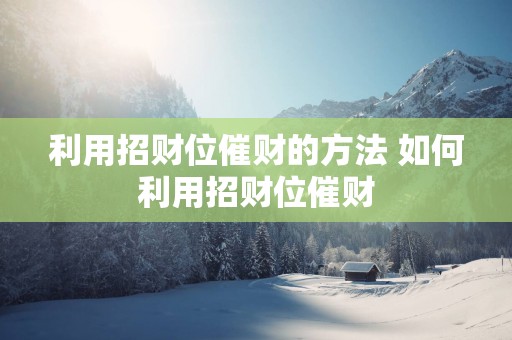 利用招财位催财的方法 如何利用招财位催财