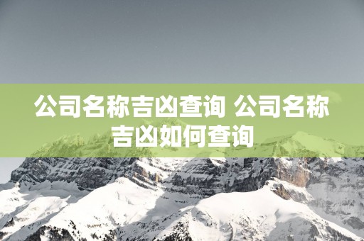 公司名称吉凶查询 公司名称吉凶如何查询