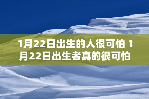 1月22日出生的人很可怕 1月22日出生者真的很可怕吗