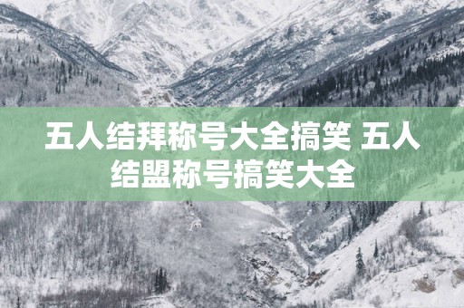 五人结拜称号大全搞笑 五人结盟称号搞笑大全
