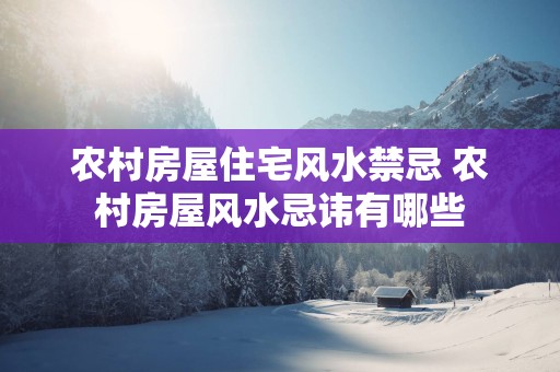 农村房屋住宅风水禁忌 农村房屋风水忌讳有哪些