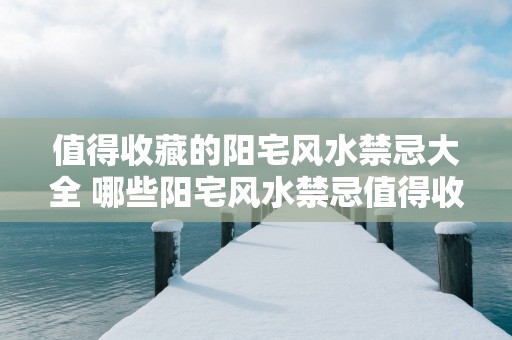 值得收藏的阳宅风水禁忌大全 哪些阳宅风水禁忌值得收藏