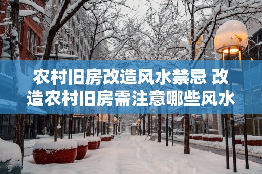 农村旧房改造风水禁忌 改造农村旧房需注意哪些风水禁忌