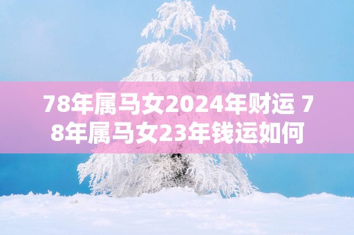 78年属马女2025年财运 78年属马女23年钱运如何