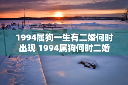 1994属狗一生有二婚何时出现 1994属狗何时二婚
