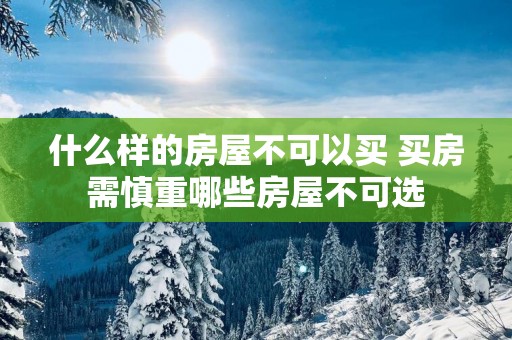 什么样的房屋不可以买 买房需慎重哪些房屋不可选