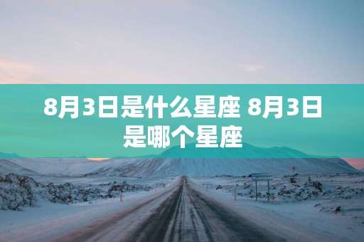 8月3日是什么星座 8月3日是哪个星座