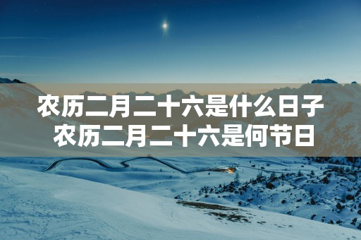 农历二月二十六是什么日子 农历二月二十六是何节日