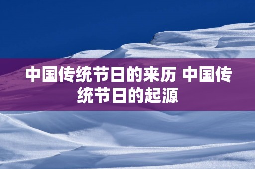 中国传统节日的来历 中国传统节日的起源