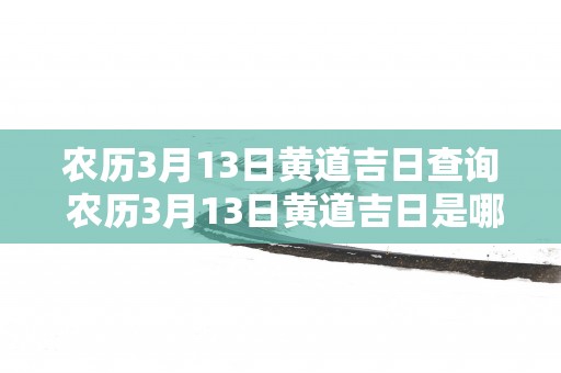 农历3月13日黄道吉日查询 农历3月13日黄道吉日是哪天