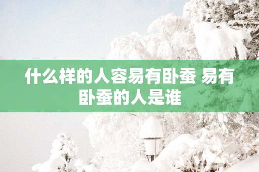 什么样的人容易有卧蚕 易有卧蚕的人是谁