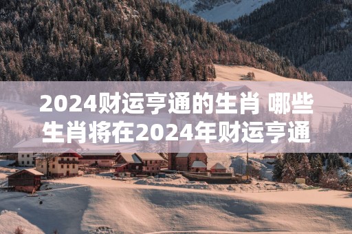 2025财运亨通的生肖 哪些生肖将在2025年财运亨通