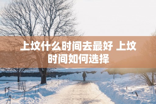 上坟什么时间去最好 上坟时间如何选择