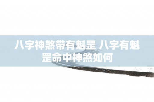 八字神煞带有魁罡 八字有魁罡命中神煞如何