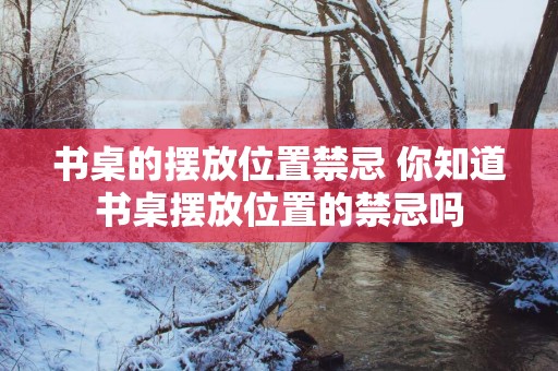 书桌的摆放位置禁忌 你知道书桌摆放位置的禁忌吗