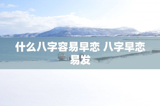 什么八字容易早恋 八字早恋易发