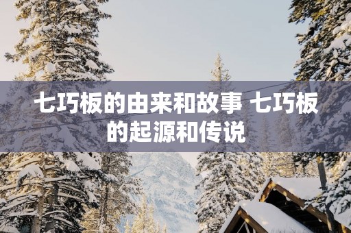 七巧板的由来和故事 七巧板的起源和传说