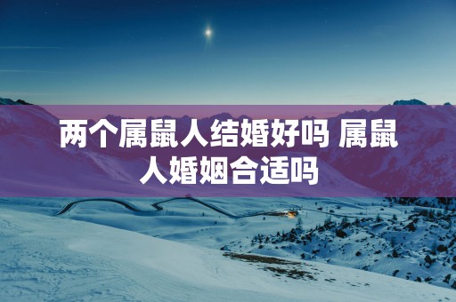 两个属鼠人结婚好吗 属鼠人婚姻合适吗