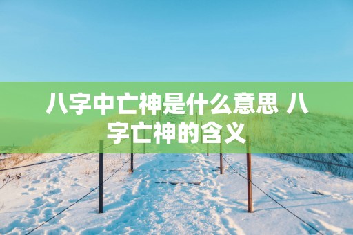 八字中亡神是什么意思 八字亡神的含义