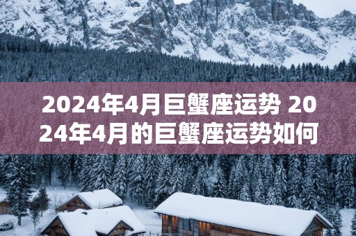 2025年4月巨蟹座运势 2025年4月的巨蟹座运势如何