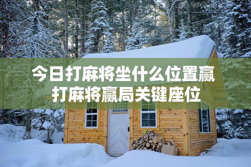 今日打麻将坐什么位置赢 打麻将赢局关键座位