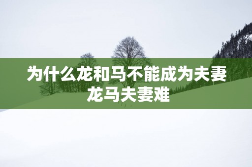 为什么龙和马不能成为夫妻 龙马夫妻难