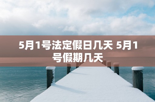 5月1号法定假日几天 5月1号假期几天