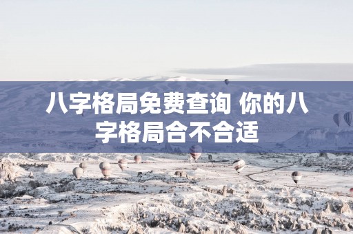 八字格局免费查询 你的八字格局合不合适