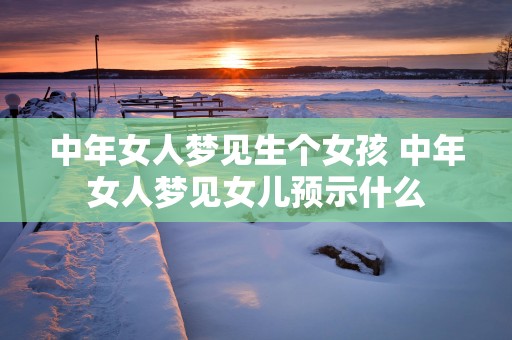 中年女人梦见生个女孩 中年女人梦见女儿预示什么