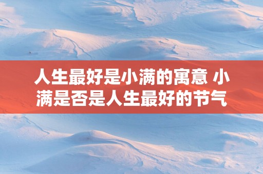 人生最好是小满的寓意 小满是否是人生最好的节气