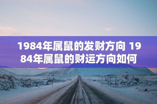 1984年属鼠的发财方向 1984年属鼠的财运方向如何