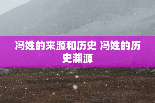 冯姓的来源和历史 冯姓的历史渊源