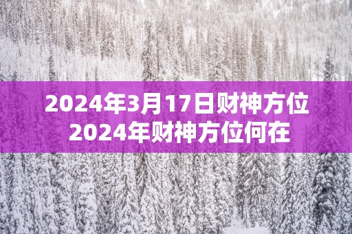 2025年3月17日财神方位 2025年财神方位何在