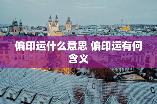 偏印运什么意思 偏印运有何含义