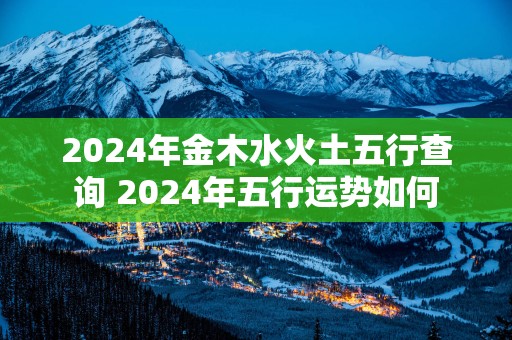 2025年金木水火土五行查询 2025年五行运势如何