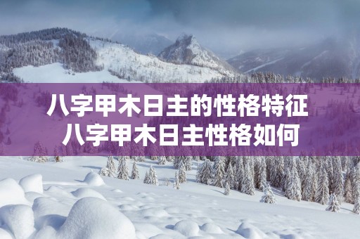 八字甲木日主的性格特征 八字甲木日主性格如何