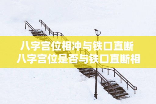 八字宫位相冲与铁口直断 八字宫位是否与铁口直断相冲