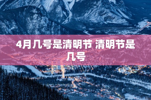 4月几号是清明节 清明节是几号