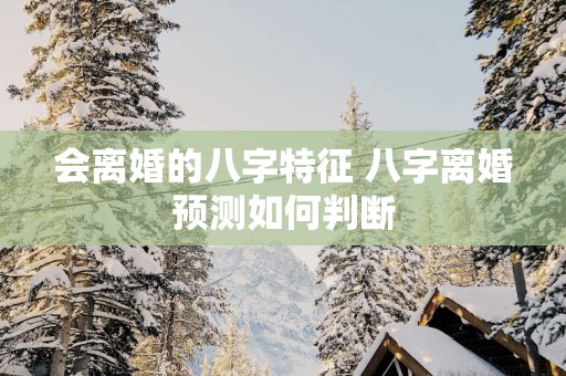 会离婚的八字特征 八字离婚预测如何判断
