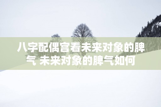 八字配偶宫看未来对象的脾气 未来对象的脾气如何